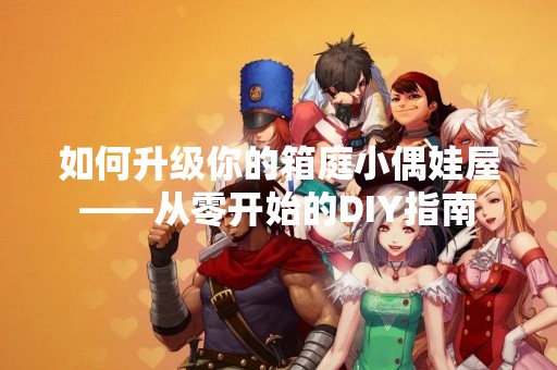 如何升级你的箱庭小偶娃屋——从零开始的DIY指南