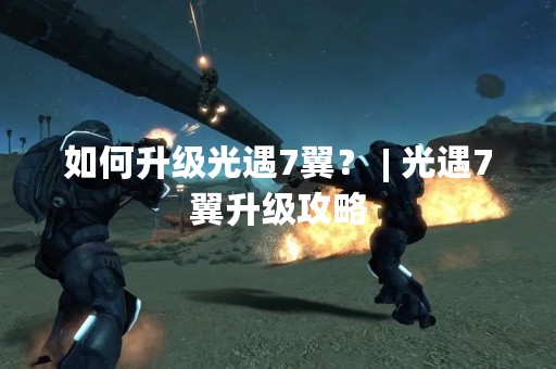 如何升级光遇7翼？ | 光遇7翼升级攻略