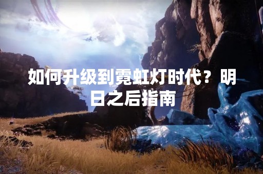 如何升级到霓虹灯时代？明日之后指南