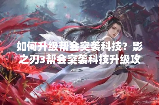 如何升级帮会突袭科技？影之刃3帮会突袭科技升级攻略