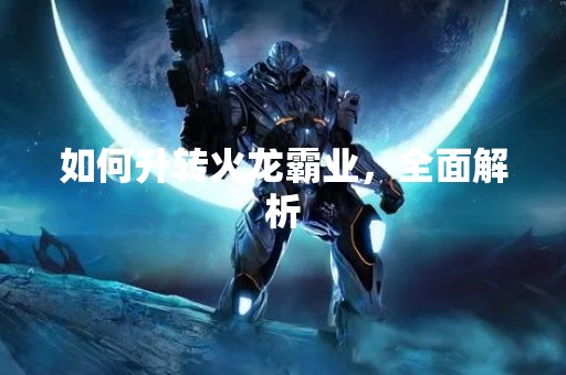 如何升转火龙霸业，全面解析