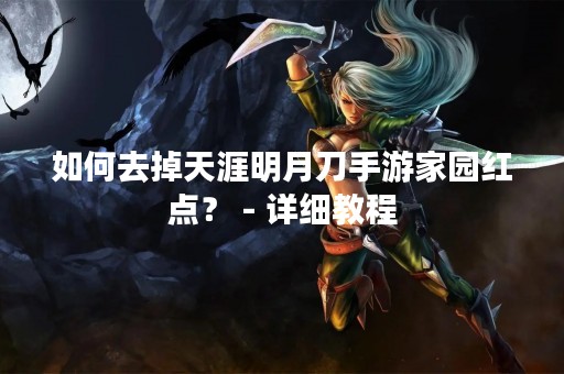 如何去掉天涯明月刀手游家园红点？ - 详细教程