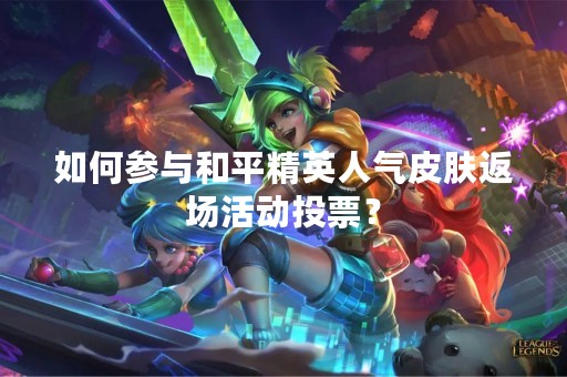 如何参与和平精英人气皮肤返场活动投票？