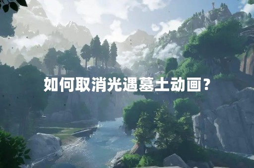 如何取消光遇墓土动画？