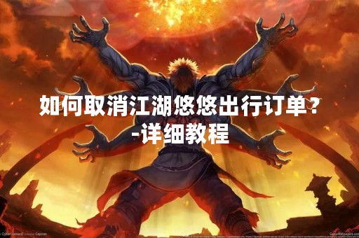 如何取消江湖悠悠出行订单？-详细教程