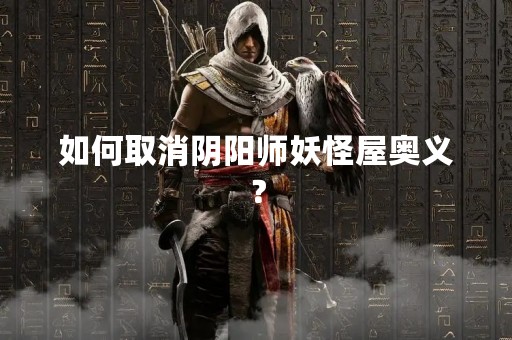 如何取消阴阳师妖怪屋奥义？