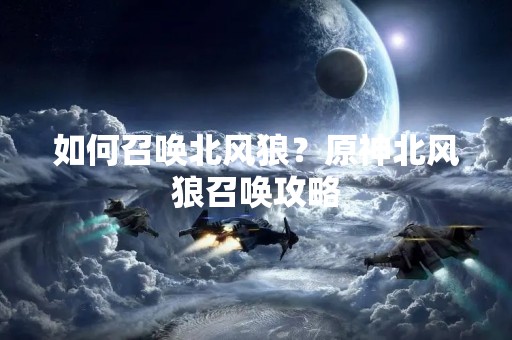 如何召唤北风狼？原神北风狼召唤攻略