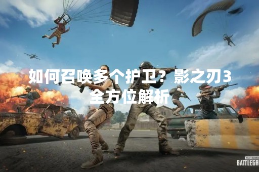 如何召唤多个护卫？影之刃3全方位解析