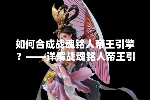 如何合成战魂铭人帝王引擎？——详解战魂铭人帝王引擎的合成方法