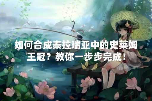 如何合成泰拉瑞亚中的史莱姆王冠？教你一步步完成！