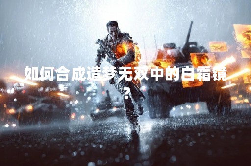 如何合成造梦无双中的白霜镜？