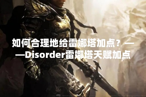 如何合理地给雷娜塔加点？——Disorder雷娜塔天赋加点推荐