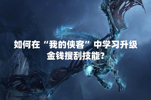 如何在“我的侠客”中学习升级金钱搜刮技能？