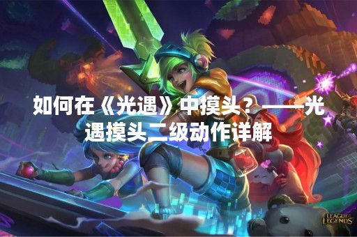 如何在《光遇》中摸头？——光遇摸头二级动作详解