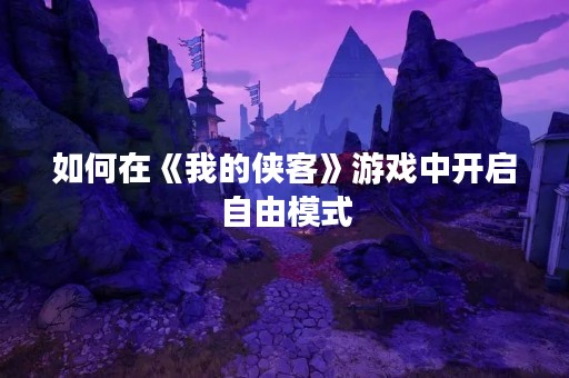 如何在《我的侠客》游戏中开启自由模式