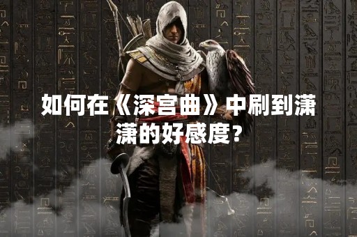 如何在《深宫曲》中刷到潇潇的好感度？