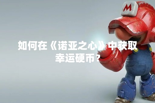 如何在《诺亚之心》中获取幸运硬币？