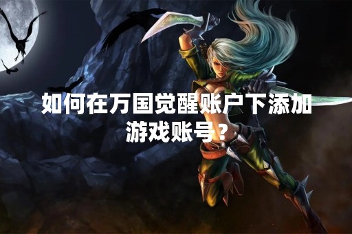 如何在万国觉醒账户下添加游戏账号？