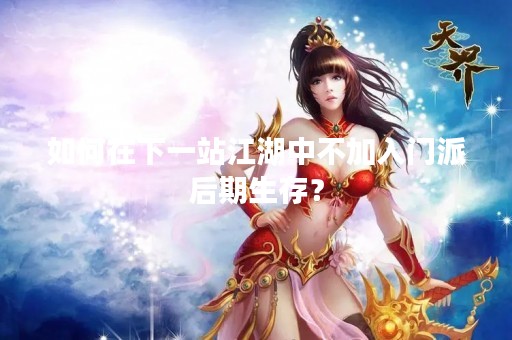 如何在下一站江湖中不加入门派后期生存？
