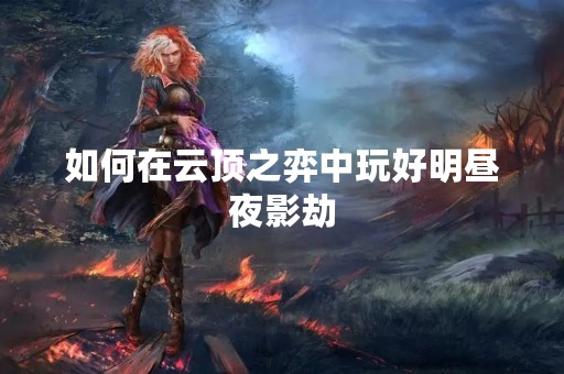 如何在云顶之弈中玩好明昼夜影劫