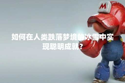 如何在人类跌落梦境的冰雪中实现聪明成就？