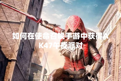 如何在使命召唤手游中获得AK47午夜派对