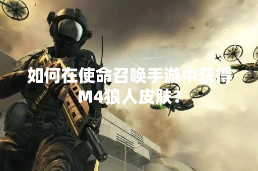 如何在使命召唤手游中获得M4狼人皮肤？