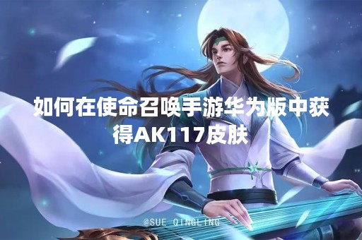 如何在使命召唤手游华为版中获得AK117皮肤