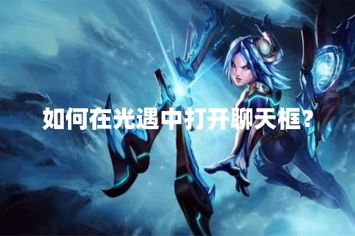 如何在光遇中打开聊天框？