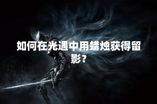如何在光遇中用蜡烛获得留影？