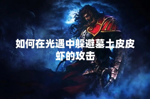 如何在光遇中躲避墓土皮皮虾的攻击