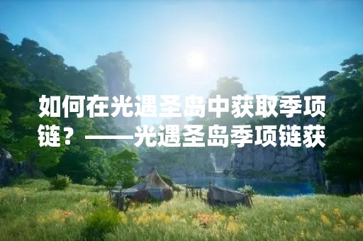 如何在光遇圣岛中获取季项链？——光遇圣岛季项链获取攻略