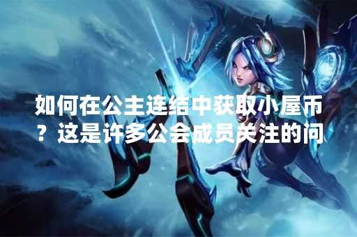 如何在公主连结中获取小屋币？这是许多公会成员关注的问题。小屋币是公主连结中用于购买小屋装饰和扩建的虚拟货币，可以通过多种方式获取。下面我们来一一了解。