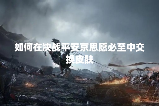 如何在决战平安京思愿必至中交换皮肤