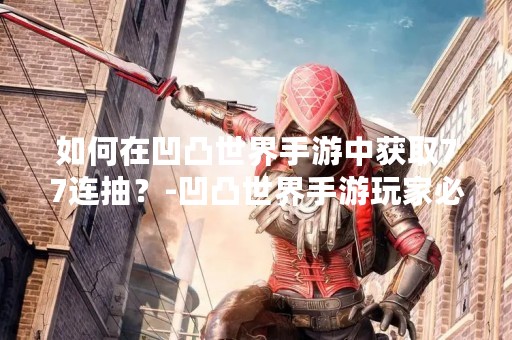 如何在凹凸世界手游中获取77连抽？-凹凸世界手游玩家必看