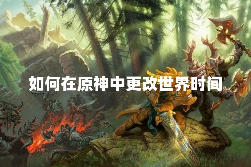 如何在原神中更改世界时间