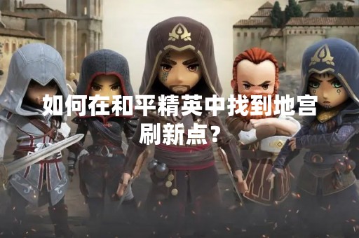 如何在和平精英中找到地宫刷新点？