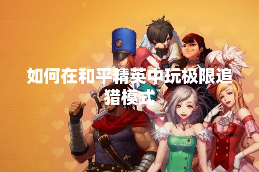 如何在和平精英中玩极限追猎模式