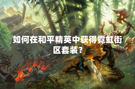 如何在和平精英中获得霓虹街区套装？