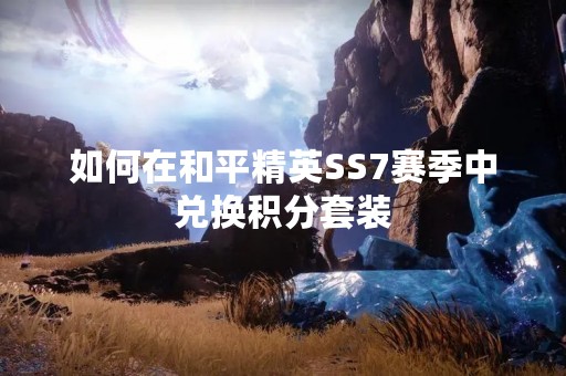 如何在和平精英SS7赛季中兑换积分套装