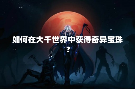 如何在大千世界中获得奇异宝珠？