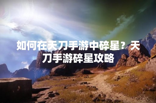 如何在天刀手游中碎星？天刀手游碎星攻略