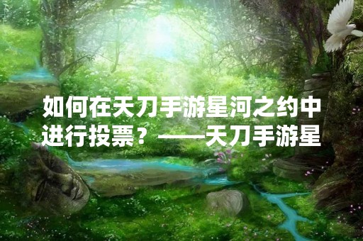 如何在天刀手游星河之约中进行投票？——天刀手游星河之约投票方法详解