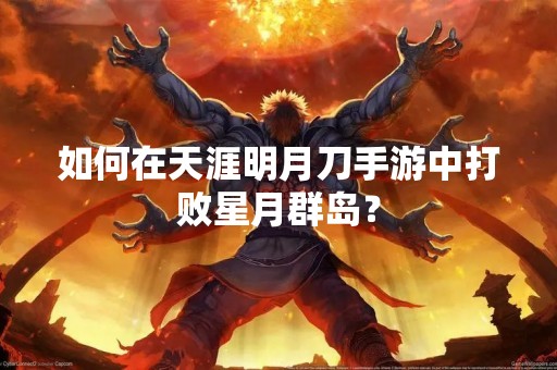如何在天涯明月刀手游中打败星月群岛？