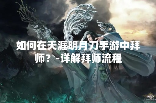 如何在天涯明月刀手游中拜师？-详解拜师流程