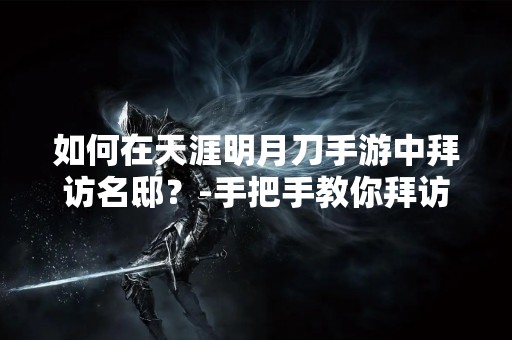 如何在天涯明月刀手游中拜访名邸？-手把手教你拜访名门大户