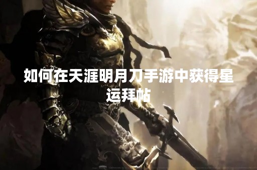 如何在天涯明月刀手游中获得星运拜帖