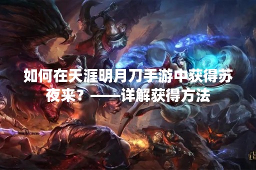 如何在天涯明月刀手游中获得苏夜来?——详解获得方法 如何在天涯明月刀手游中获得苏夜来?——详解获得方法