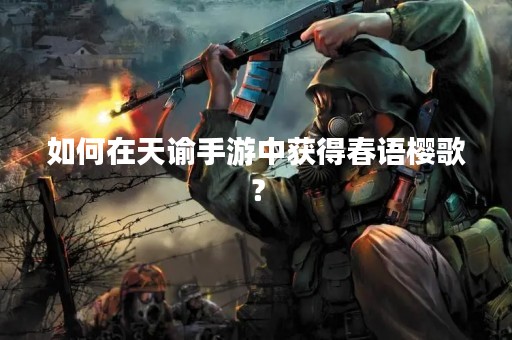 如何在天谕手游中获得春语樱歌？