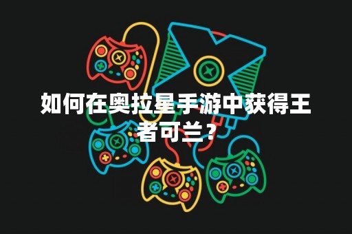 如何在奥拉星手游中获得王者可兰？